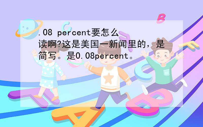 .08 percent要怎么读啊?这是美国一新闻里的，是简写。是0.08percent。