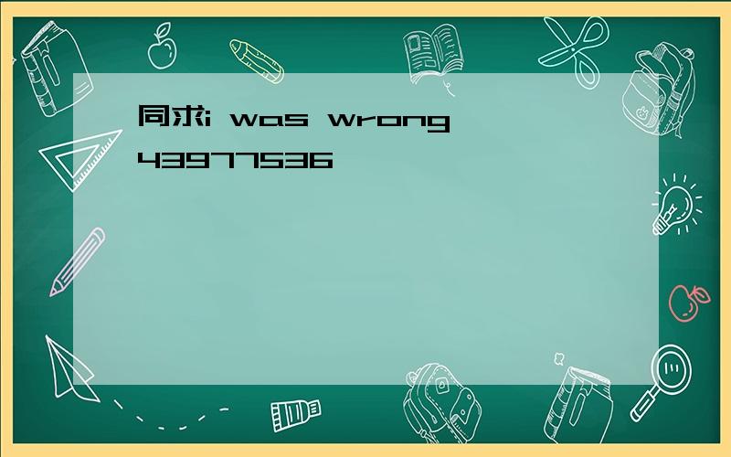 同求i was wrong 43977536