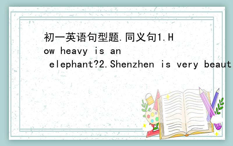 初一英语句型题.同义句1.How heavy is an elephant?2.Shenzhen is very beautiful in spring.3.The cactus is the same age as my grandpa.4.Tom hurried back hone after school.5.Peter is one of mr.Jenkins' friends.