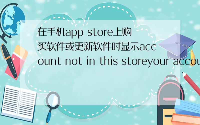 在手机app store上购买软件或更新软件时显示account not in this storeyour account is not valid for use in the u.s. store. you must switch to the chinese store before purchasing.要怎么弄?……解决了,可是百度不让取消提问