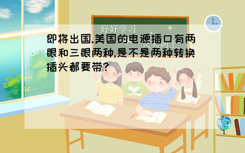 即将出国.美国的电源插口有两眼和三眼两种,是不是两种转换插头都要带?