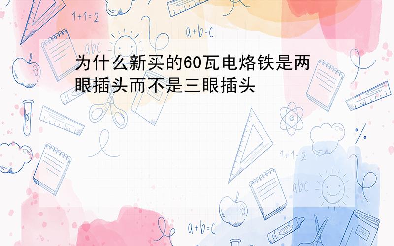 为什么新买的60瓦电烙铁是两眼插头而不是三眼插头