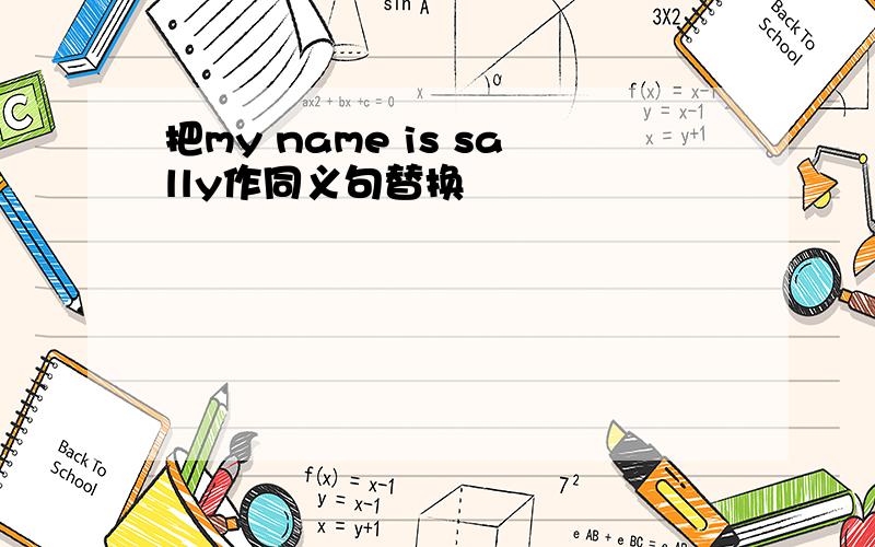 把my name is sally作同义句替换