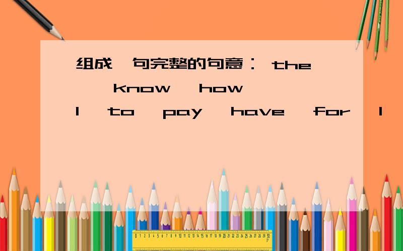 组成一句完整的句意： the , know ,how ,I, to, pay, have, for, I, much, trip .