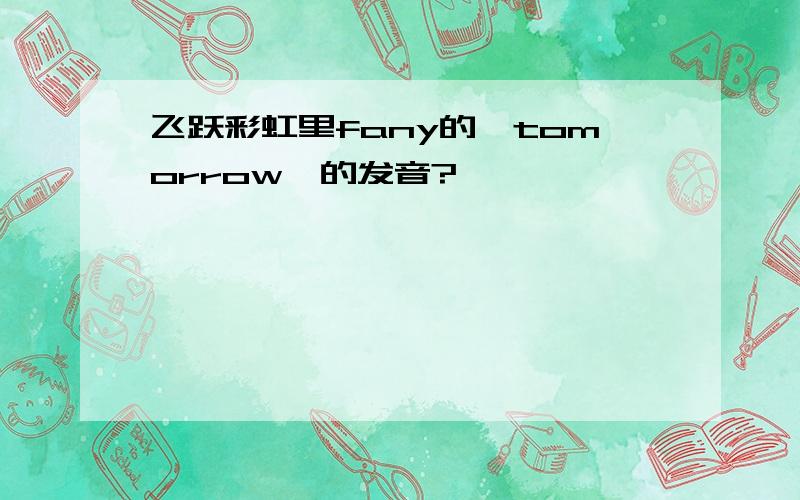 飞跃彩虹里fany的《tomorrow》的发音?