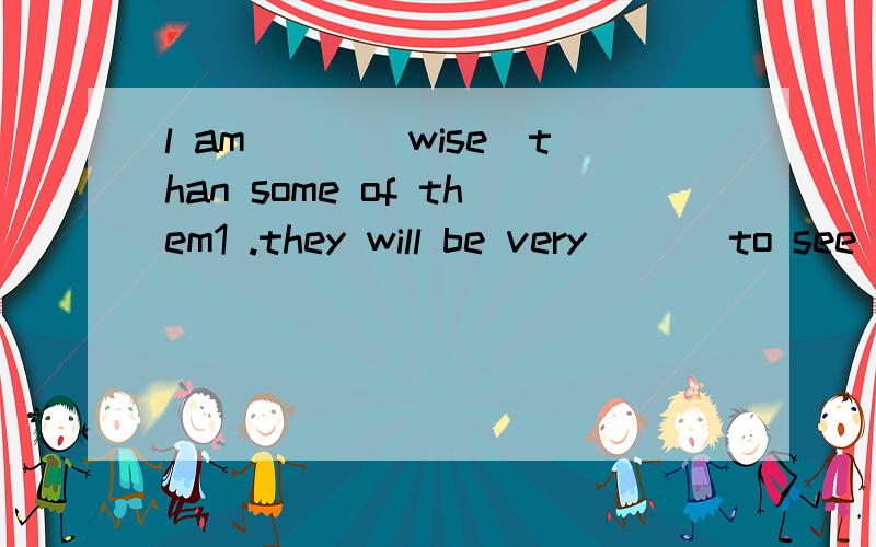 l am___(wise)than some of them1 .they will be very ___to see you here.A.pleasing B.pleased C,pleasant D.please2.she ___me some story-books when she came to see meA brought B,sent C,took D.carried