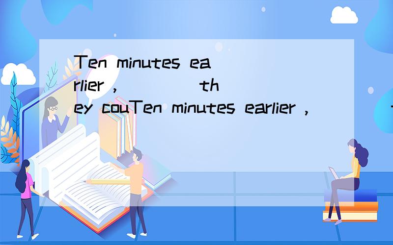 Ten minutes earlier ,____ they couTen minutes earlier ,____ they could have caught the 10 o'clock train.A .and B .but C.or D.so,想知道原因.