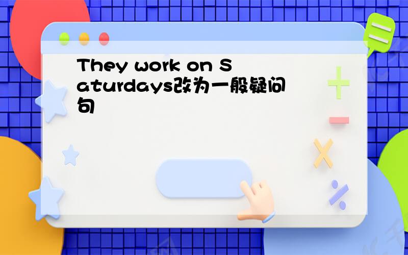 They work on Saturdays改为一般疑问句