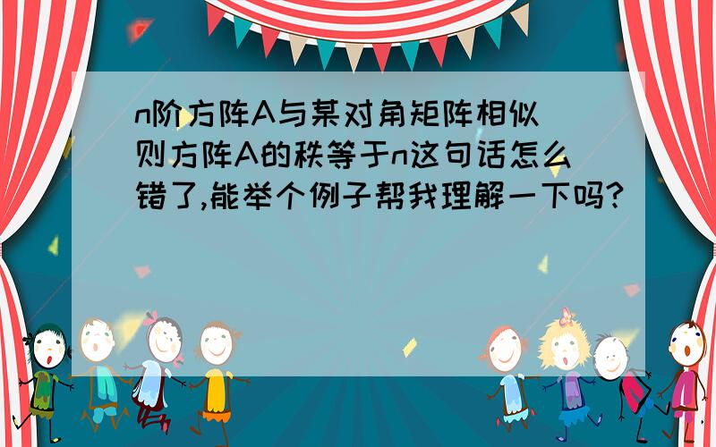 n阶方阵A与某对角矩阵相似 则方阵A的秩等于n这句话怎么错了,能举个例子帮我理解一下吗?