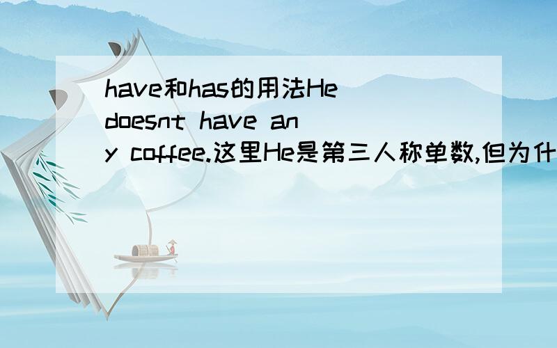 have和has的用法He doesnt have any coffee.这里He是第三人称单数,但为什么用have?