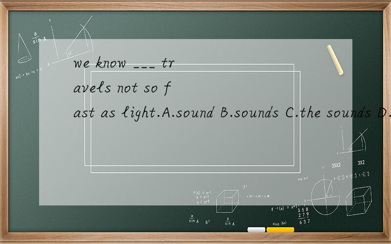 we know ___ travels not so fast as light.A.sound B.sounds C.the sounds D.a sound选哪个,为什么?