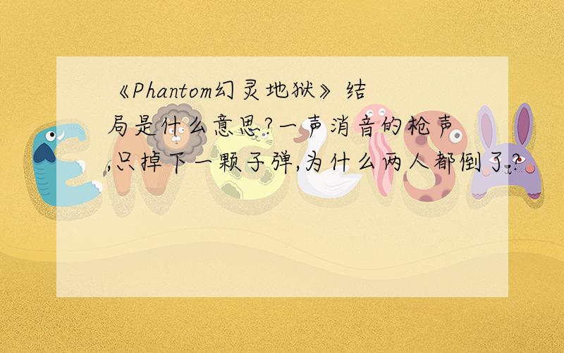 《Phantom幻灵地狱》结局是什么意思?一声消音的枪声,只掉下一颗子弹,为什么两人都倒了?