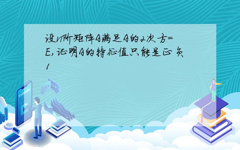 设n阶矩阵A满足A的2次方=E,证明A的特征值只能是正负1