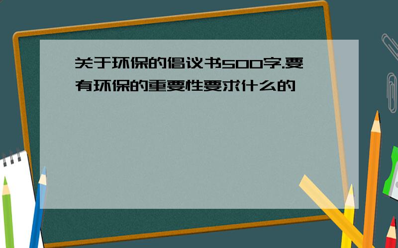 关于环保的倡议书500字.要有环保的重要性要求什么的