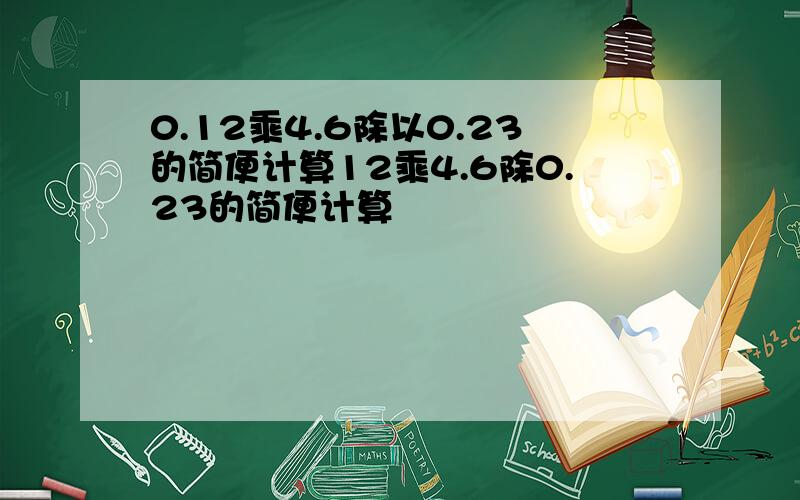 0.12乘4.6除以0.23的简便计算12乘4.6除0.23的简便计算