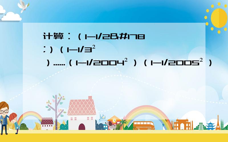 计算：（1-1/2²）（1-1/3²）......（1-1/2004²）（1-1/2005²）