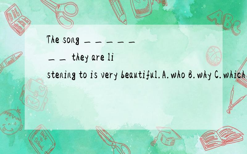 The song _______ they are listening to is very beautiful.A.who B.why C.which D.whom