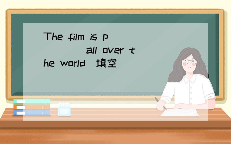 The film is p_____all over the world(填空)