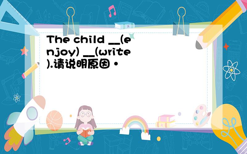 The child __(enjoy) __(write).请说明原因·