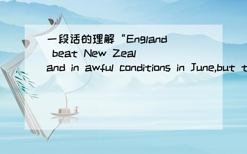 一段话的理解“England beat New Zealand in awful conditions in June,but that was New Zealand's first game of the year.