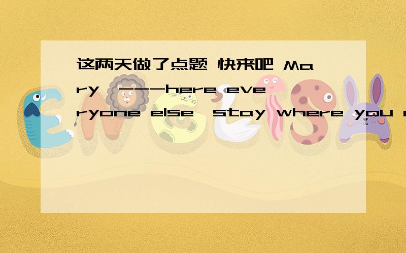 这两天做了点题 快来吧 Mary,---here everyone else,stay where you are.空选come,而我想选 coming,为什么不行