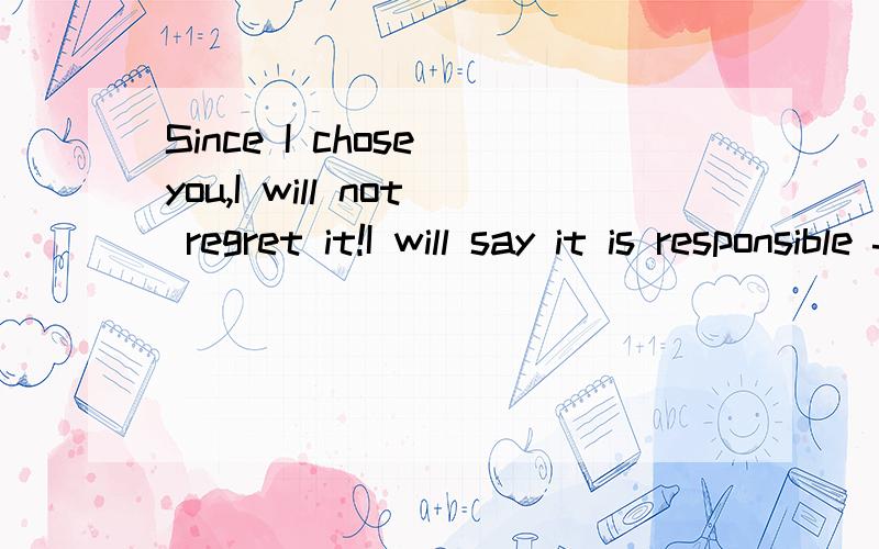 Since I chose you,I will not regret it!I will say it is responsible for!You and I must come back谁可以帮我翻译中文