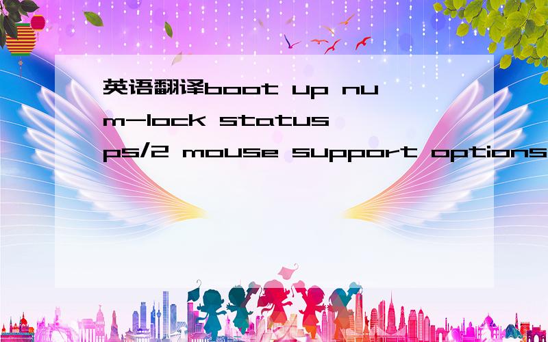 英语翻译boot up num-lock status ps/2 mouse support options kegs displag options kegs displag stgle startup device menu prompt cool & Quiet Init graphic adapter dndoard vgashare memorg siz hpet in sb restore on alpower loss resume on pme rtc resum