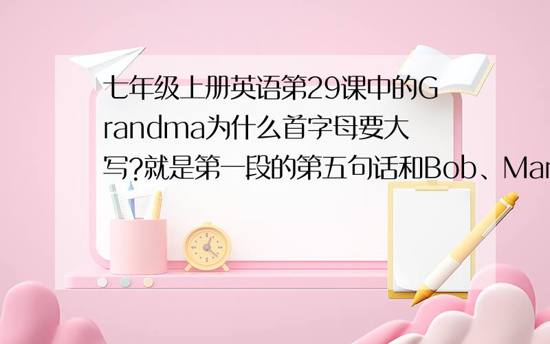 七年级上册英语第29课中的Grandma为什么首字母要大写?就是第一段的第五句话和Bob、Mary、Lynn说的话中的Grandma.