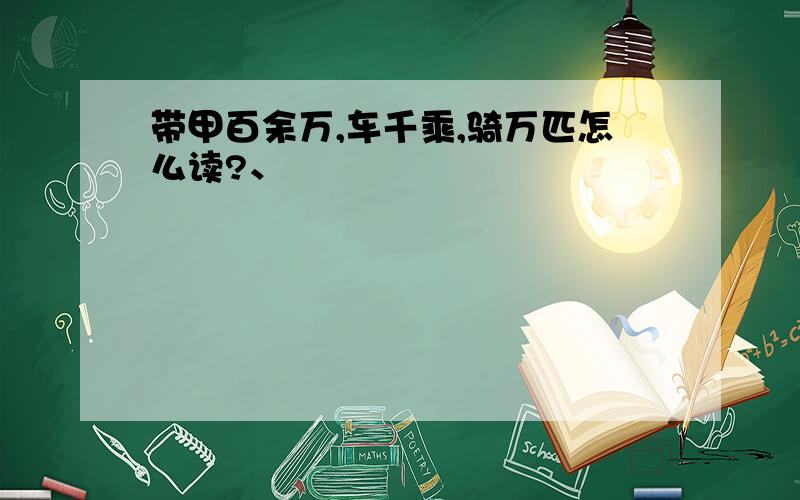 带甲百余万,车千乘,骑万匹怎么读?、