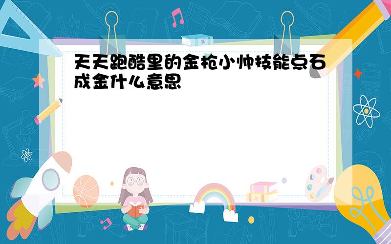 天天跑酷里的金枪小帅技能点石成金什么意思