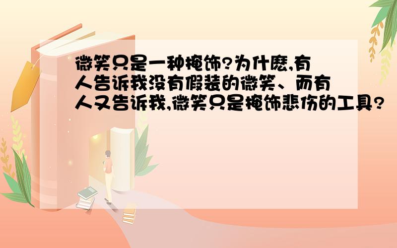 微笑只是一种掩饰?为什麽,有人告诉我没有假装的微笑、而有人又告诉我,微笑只是掩饰悲伤的工具?