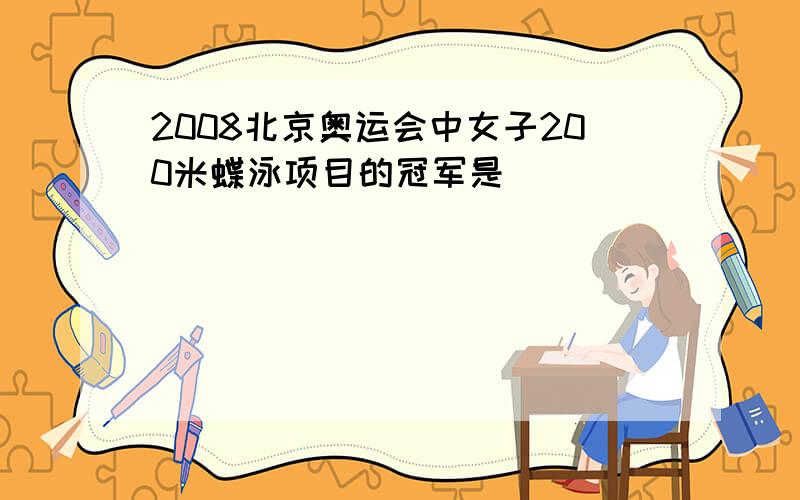 2008北京奥运会中女子200米蝶泳项目的冠军是