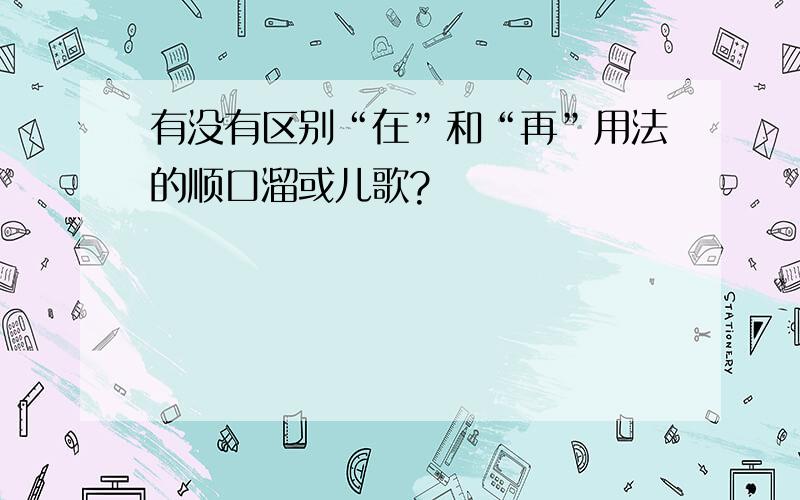 有没有区别“在”和“再”用法的顺口溜或儿歌?