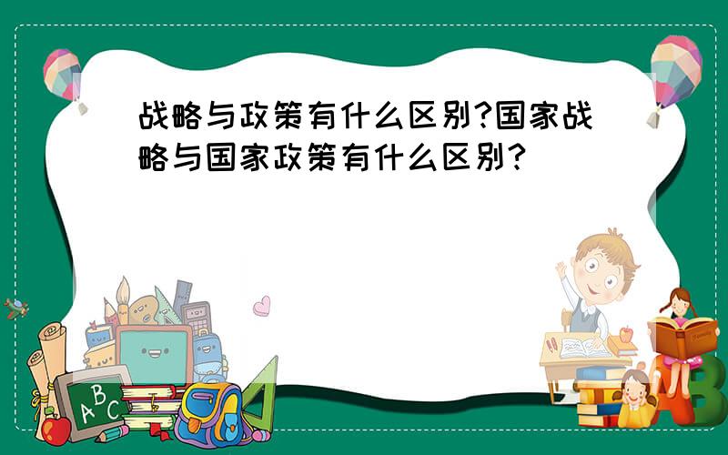 战略与政策有什么区别?国家战略与国家政策有什么区别?