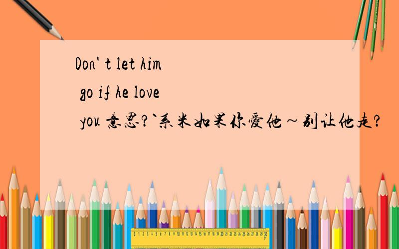 Don' t let him go if he love you 意思?`系米如果你爱他～别让他走?