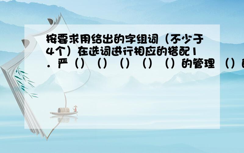 按要求用给出的字组词（不少于4个）在选词进行相应的搭配1．严（）（）（）（）（）的管理 （）的态度（）的作风 （）的组织2．静（）（）（）（）（）的心情 （）的夜晚（）的山谷