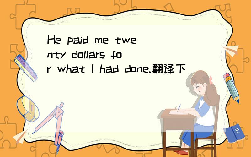 He paid me twenty dollars for what I had done.翻译下