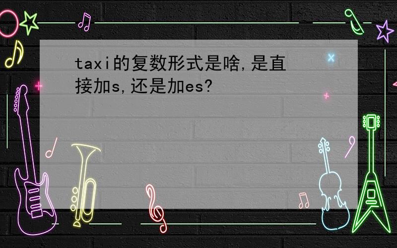 taxi的复数形式是啥,是直接加s,还是加es?