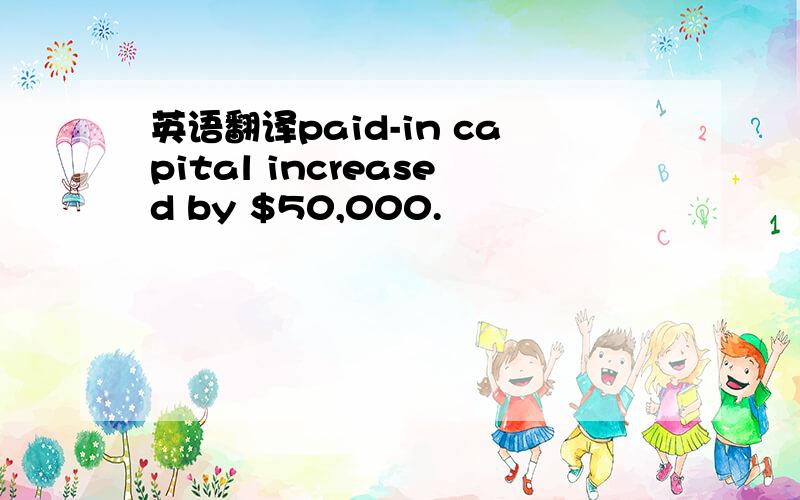英语翻译paid-in capital increased by $50,000.
