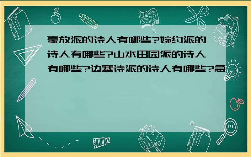 豪放派的诗人有哪些?婉约派的诗人有哪些?山水田园派的诗人有哪些?边塞诗派的诗人有哪些?急