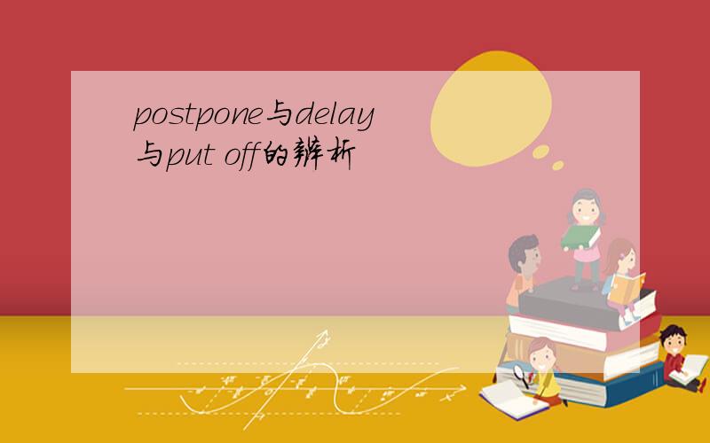 postpone与delay与put off的辨析