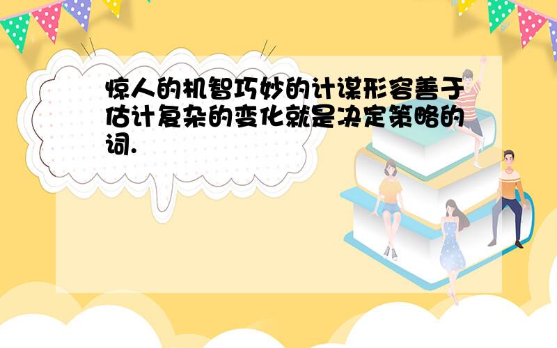 惊人的机智巧妙的计谋形容善于估计复杂的变化就是决定策略的词.