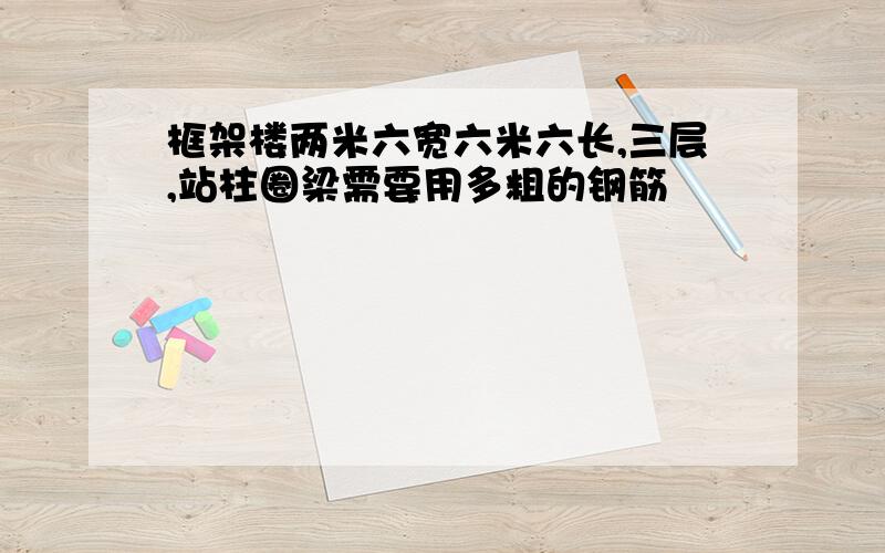 框架楼两米六宽六米六长,三层,站柱圈梁需要用多粗的钢筋