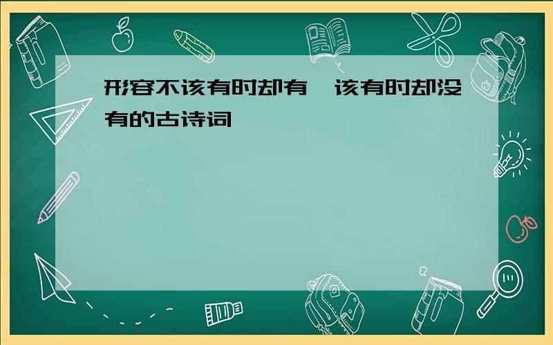 形容不该有时却有,该有时却没有的古诗词