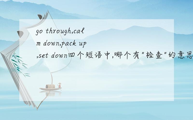 go through,calm down,pack up,set down四个短语中,哪个有