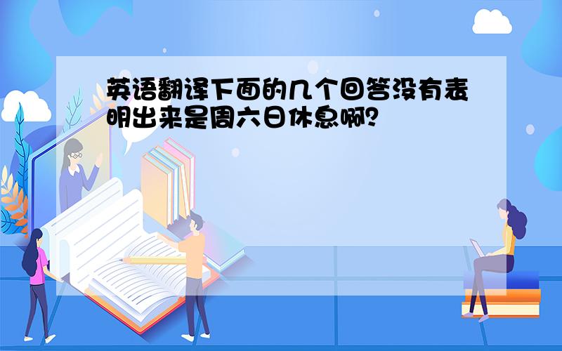 英语翻译下面的几个回答没有表明出来是周六日休息啊？