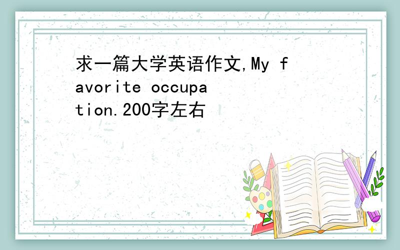 求一篇大学英语作文,My favorite occupation.200字左右