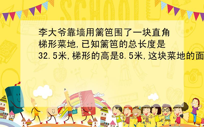 李大爷靠墙用篱笆围了一块直角梯形菜地,已知篱笆的总长度是32.5米,梯形的高是8.5米,这块菜地的面积?