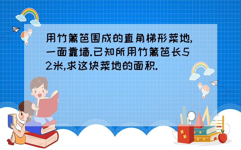 用竹篱笆围成的直角梯形菜地,一面靠墙.已知所用竹篱笆长52米,求这块菜地的面积.