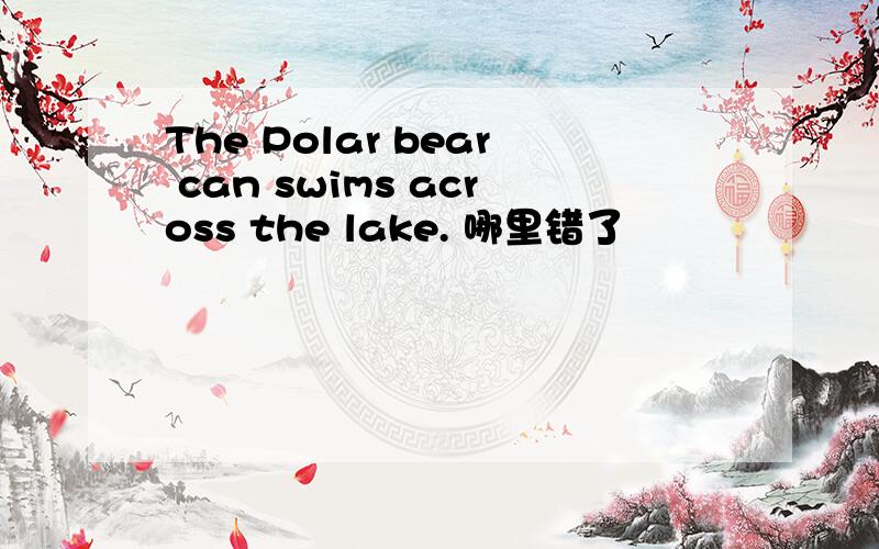 The Polar bear can swims across the lake. 哪里错了